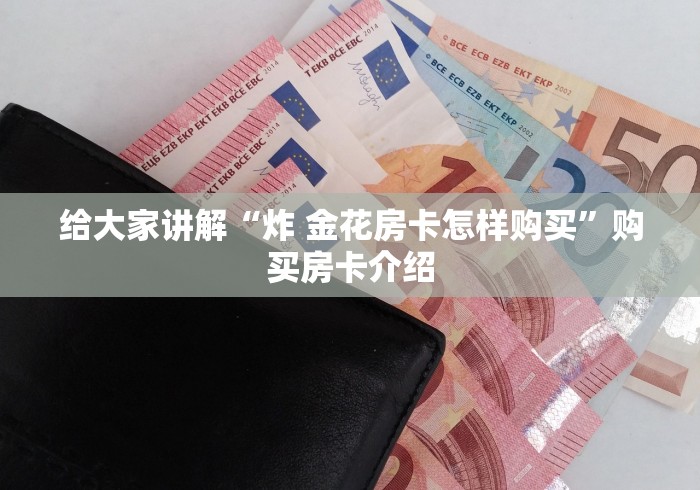 给大家讲解“炸 金花房卡怎样购买”购买房卡介绍