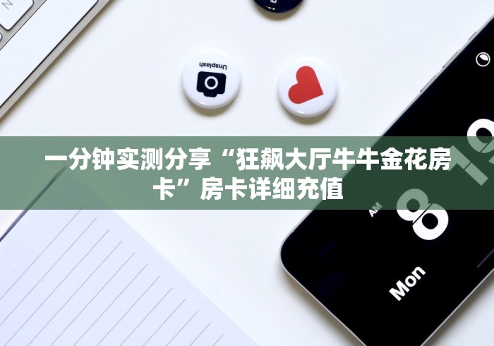 一分钟实测分享“狂飙大厅牛牛金花房卡”房卡详细充值 一分钟实测分享“狂飙大厅牛牛金花房卡”房卡详细充值
