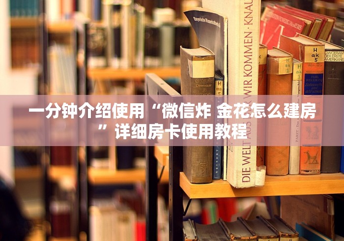 一分钟介绍使用“微信炸 金花怎么建房”详细房卡使用教程 一分钟介绍使用“微信炸 金花怎么建房”详细房卡使用教程