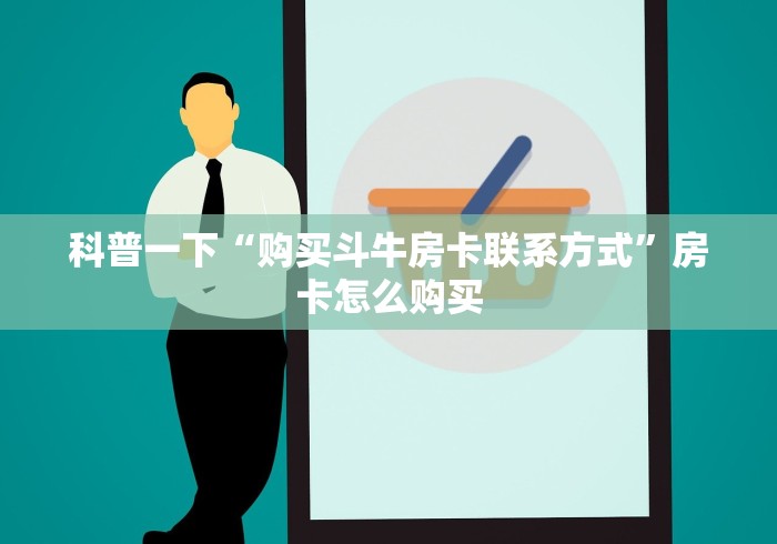 科普一下“购买斗牛房卡联系方式”房卡怎么购买