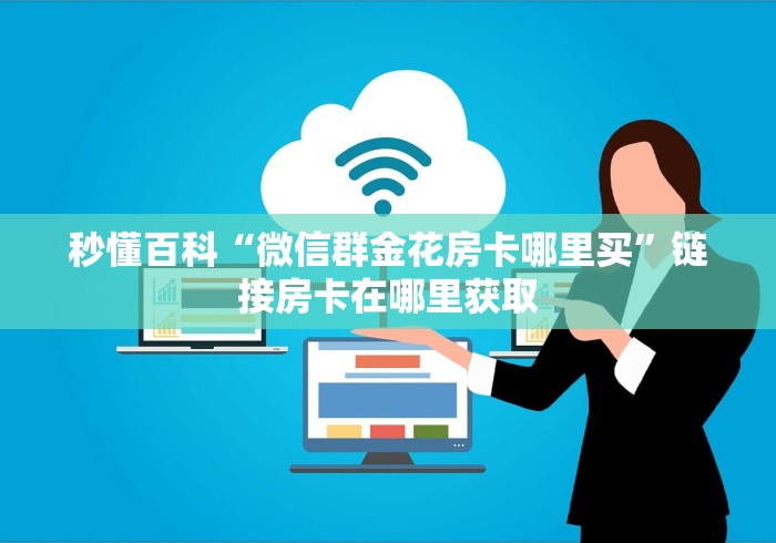 秒懂百科“微信群金花房卡哪里买”链接房卡在哪里获取