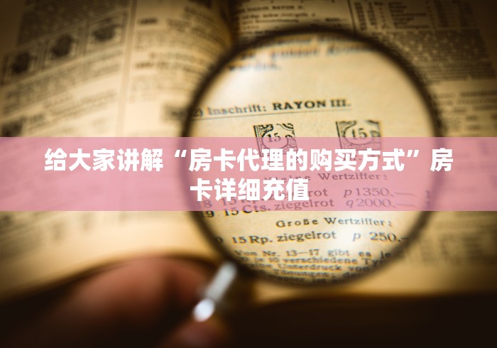给大家讲解“房卡代理的购买方式”房卡详细充值 给大家讲解“房卡代理的购买方式”房卡详细充值