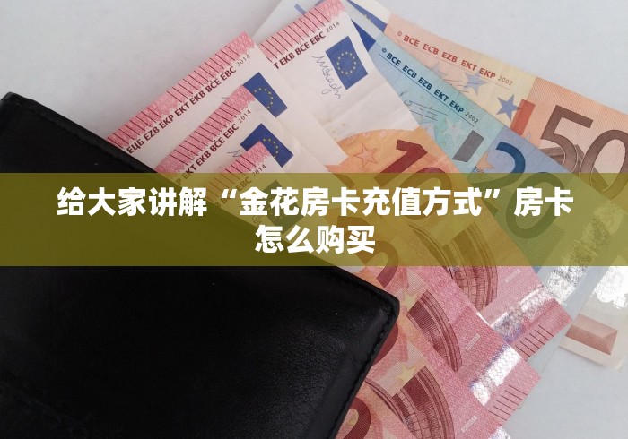 给大家讲解“金花房卡充值方式”房卡怎么购买