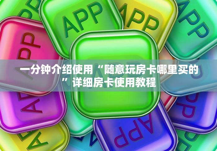 一分钟介绍使用“随意玩房卡哪里买的”详细房卡使用教程