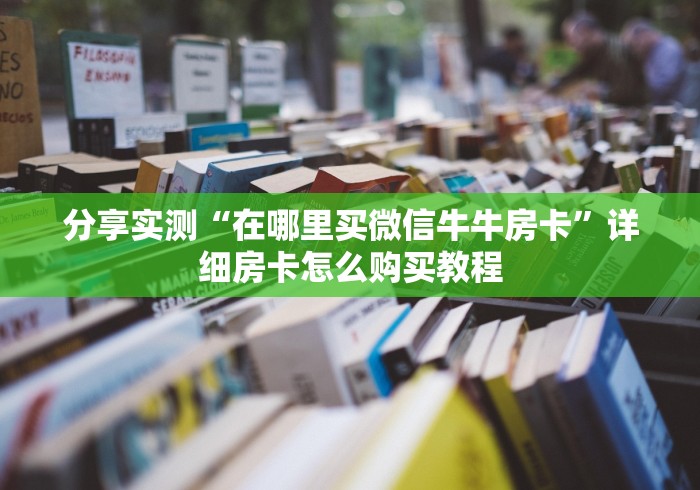 分享实测“在哪里买微信牛牛房卡”详细房卡怎么购买教程 分享实测“在哪里买微信牛牛房卡”详细房卡怎么购买教程