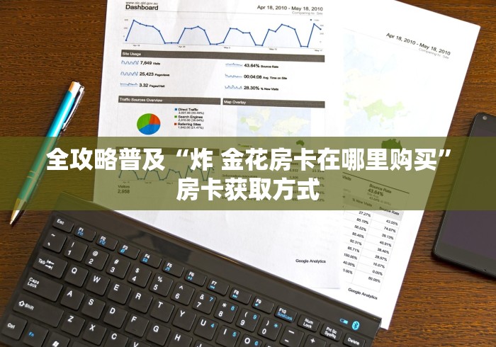 全攻略普及“炸 金花房卡在哪里购买”房卡获取方式 全攻略普及“炸 金花房卡在哪里购买”房卡获取方式