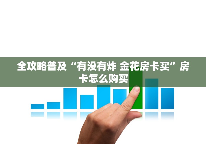 全攻略普及“有没有炸 金花房卡买”房卡怎么购买