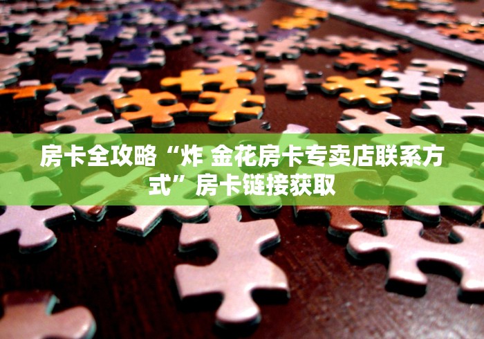 房卡全攻略“炸 金花房卡专卖店联系方式”房卡链接获取