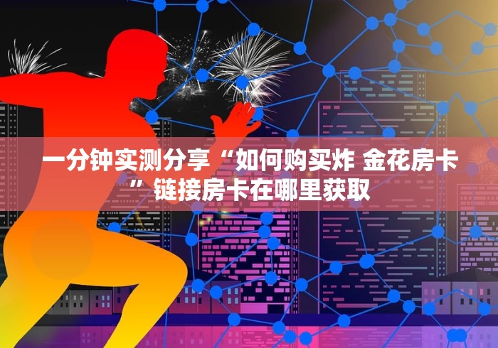 一分钟实测分享“如何购买炸 金花房卡”链接房卡在哪里获取
