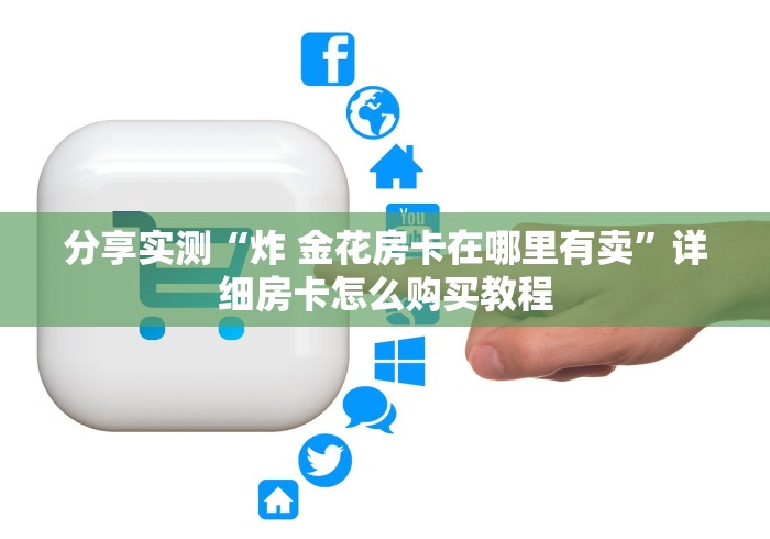 分享实测“炸 金花房卡在哪里有卖”详细房卡怎么购买教程 分享实测“炸 金花房卡在哪里有卖”详细房卡怎么购买教程