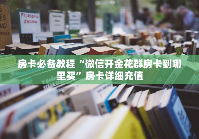 房卡必备教程“微信开金花群房卡到哪里买”房卡详细充值