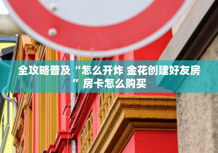 全攻略普及“怎么开炸 金花创建好友房”房卡怎么购买 全攻略普及“怎么开炸 金花创建好友房”房卡怎么购买