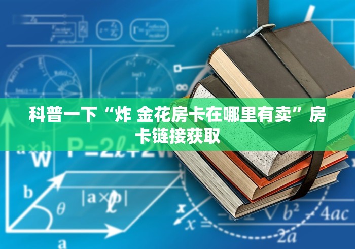 科普一下“炸 金花房卡在哪里有卖”房卡链接获取 科普一下“炸 金花房卡在哪里有卖”房卡链接获取