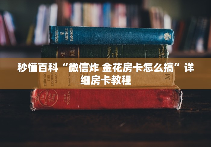 秒懂百科“微信炸 金花房卡怎么搞”详细房卡教程 秒懂百科“微信炸 金花房卡怎么搞”详细房卡教程