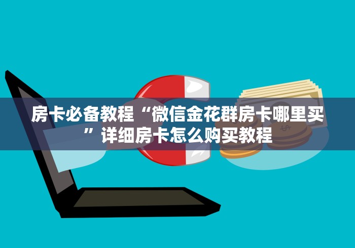 房卡必备教程“微信金花群房卡哪里买”详细房卡怎么购买教程 房卡必备教程“微信金花群房卡哪里买”详细房卡怎么购买教程